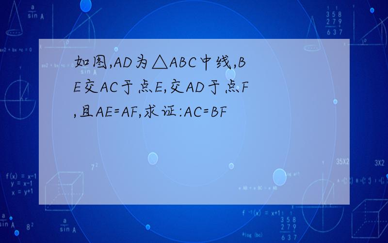 如图,AD为△ABC中线,BE交AC于点E,交AD于点F,且AE=AF,求证:AC=BF