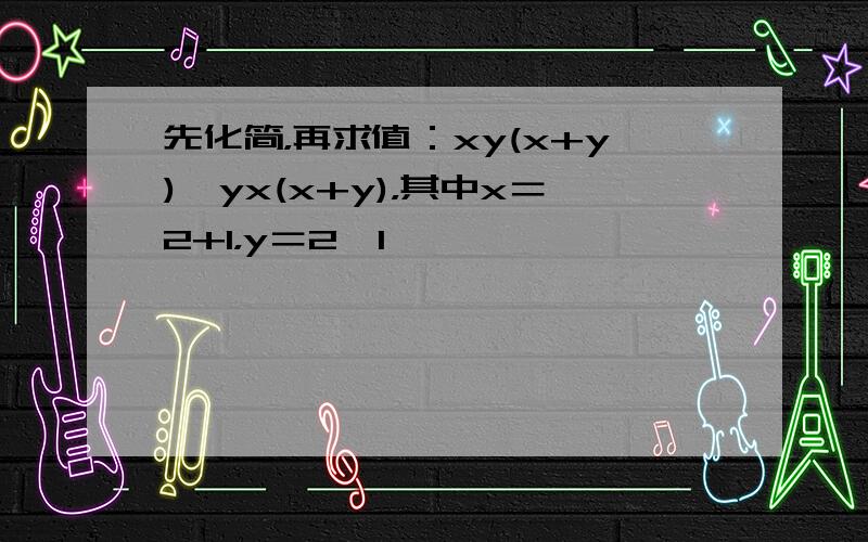 先化简，再求值：xy(x+y)−yx(x+y)，其中x＝2+1，y＝2−1