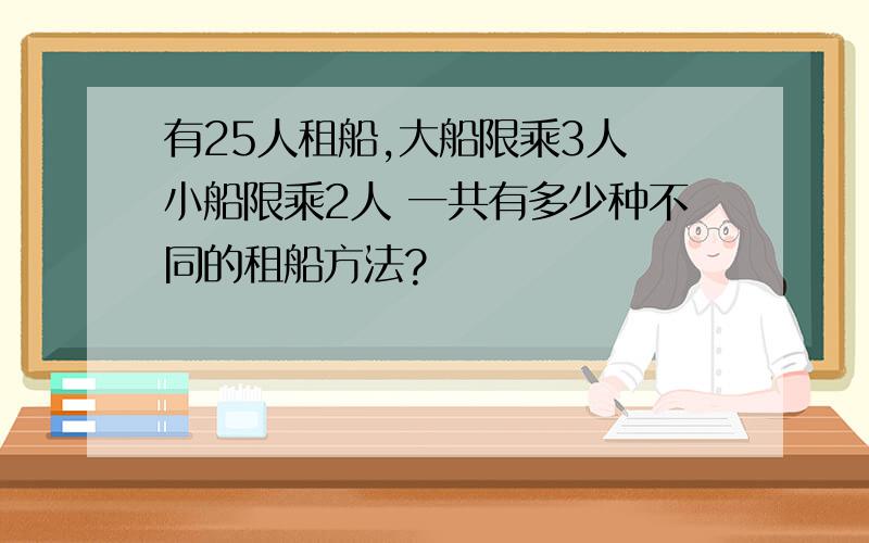 有25人租船,大船限乘3人 小船限乘2人 一共有多少种不同的租船方法?