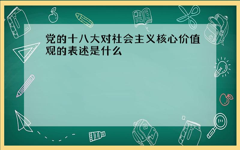 党的十八大对社会主义核心价值观的表述是什么