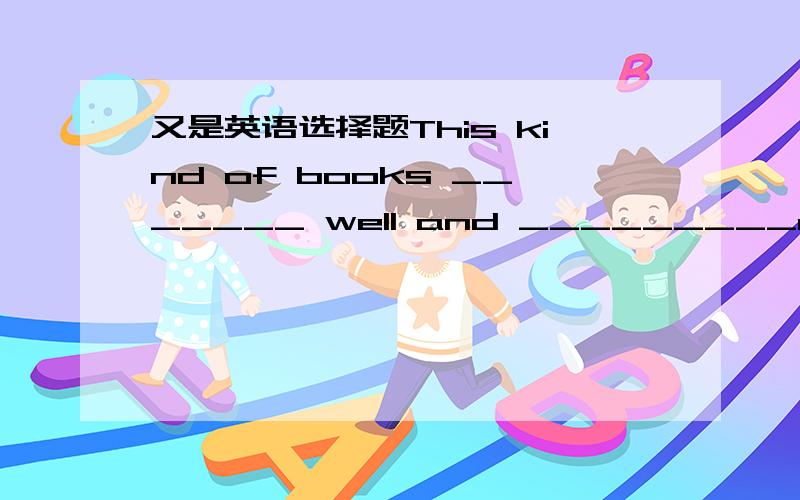 又是英语选择题This kind of books _______ well and _________out in t