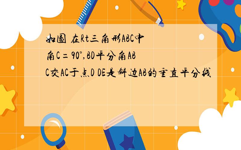 如图 在Rt三角形ABC中 角C=90°,BD平分角ABC交AC于点D DE是斜边AB的垂直平分线