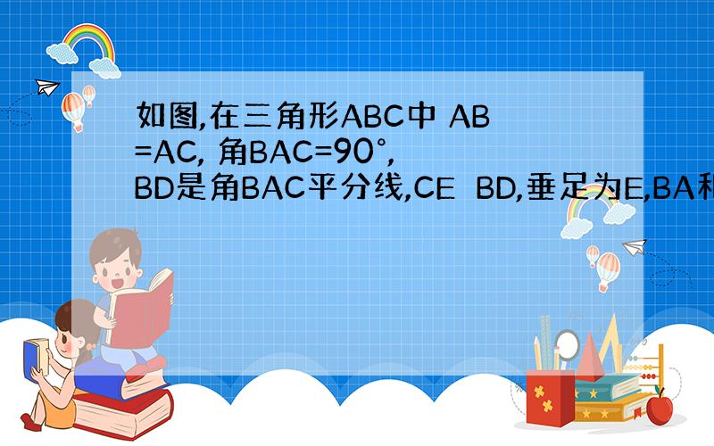 如图,在三角形ABC中 AB=AC, 角BAC=90°,BD是角BAC平分线,CE⊥BD,垂足为E,BA和CE延长线交于