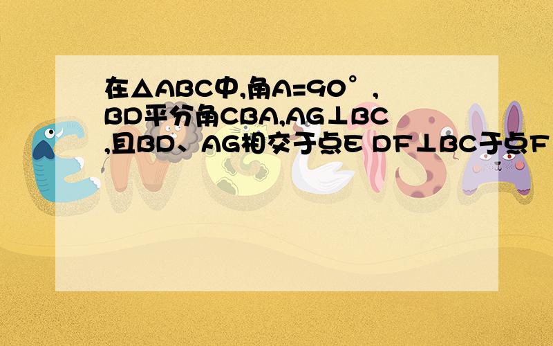 在△ABC中,角A=90°,BD平分角CBA,AG⊥BC,且BD、AG相交于点E DF⊥BC于点F 求证：四边形AEFD