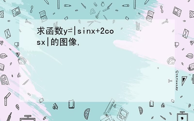 求函数y=|sinx+2cosx|的图像,