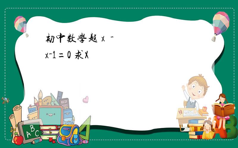 初中数学题 x²-x-1=0 求X