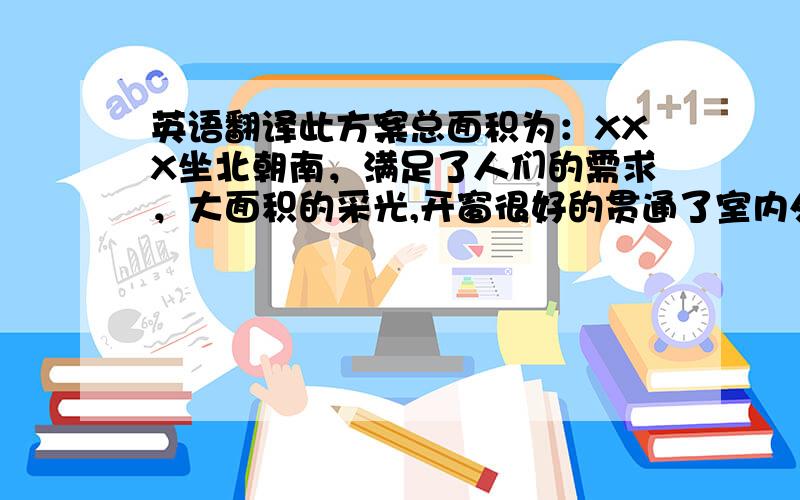 英语翻译此方案总面积为：XXX坐北朝南，满足了人们的需求，大面积的采光,开窗很好的贯通了室内外空间设计理念是从中国千年居