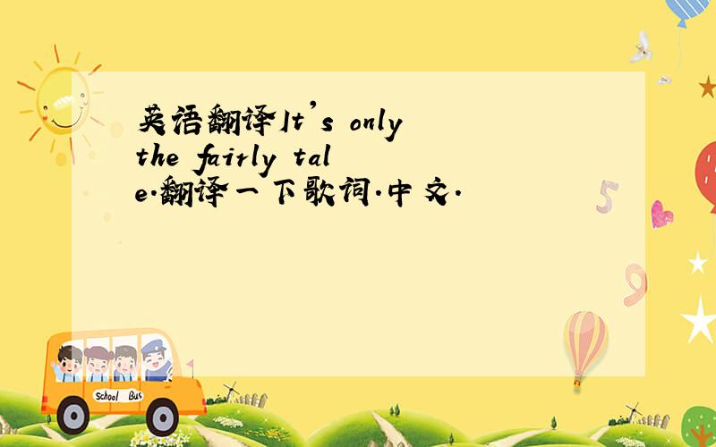 英语翻译It's only the fairly tale.翻译一下歌词.中文.