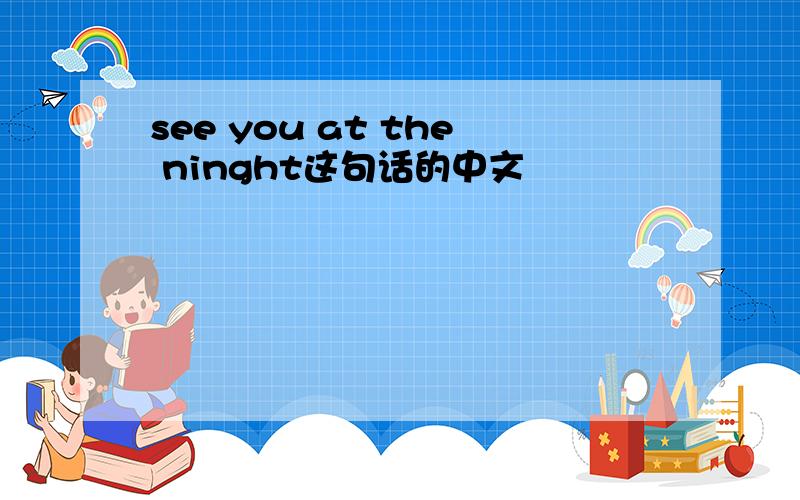 see you at the ninght这句话的中文