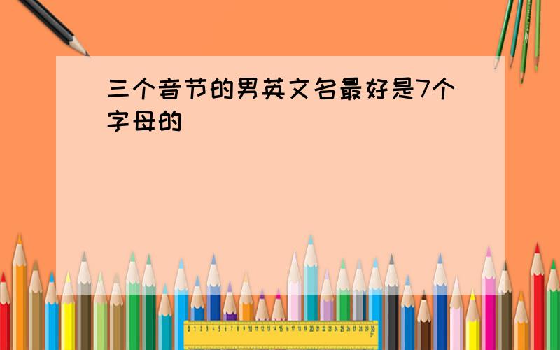 三个音节的男英文名最好是7个字母的