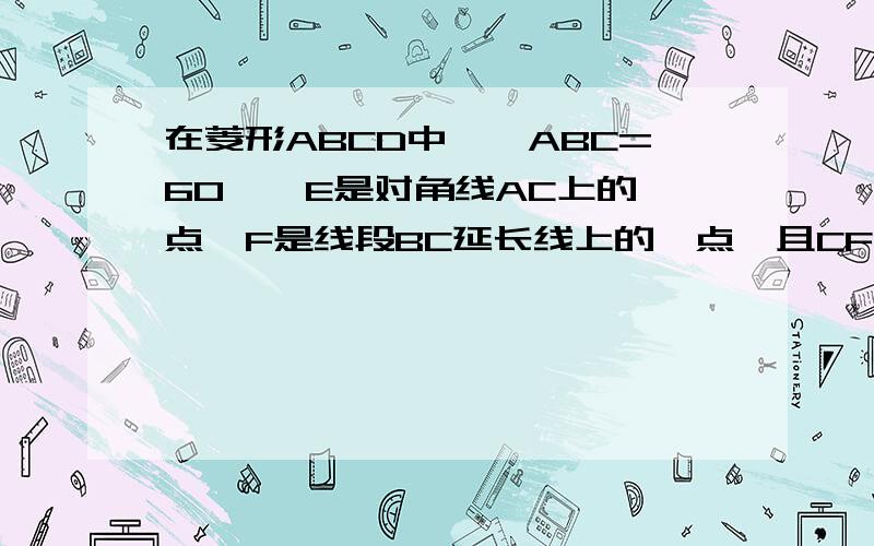 在菱形ABCD中,∠ABC=60°,E是对角线AC上的一点,F是线段BC延长线上的一点,且CF=AE,连接BE、EF