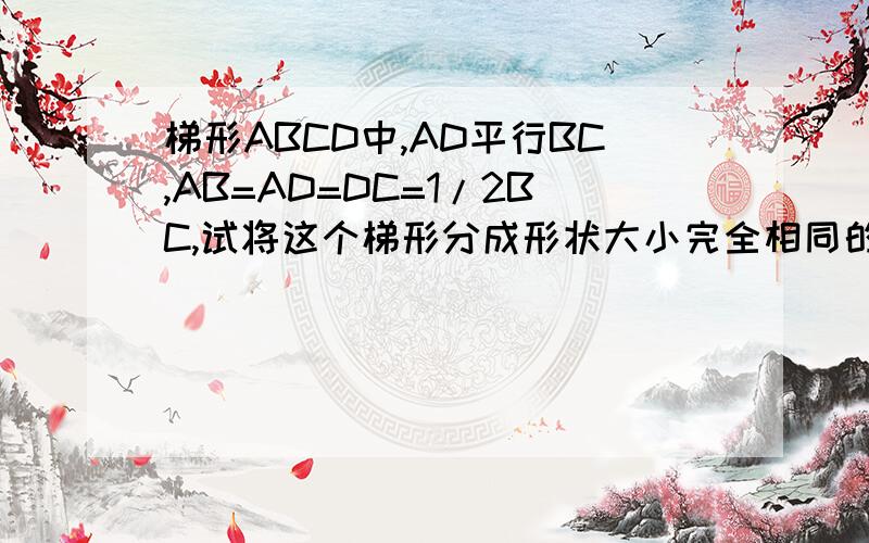 梯形ABCD中,AD平行BC,AB=AD=DC=1/2BC,试将这个梯形分成形状大小完全相同的四个四边形(要求说出理由）