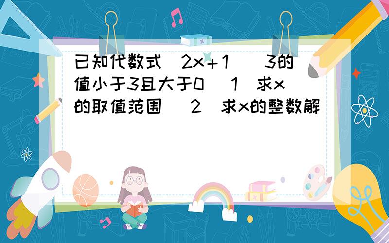 已知代数式（2x＋1）／3的值小于3且大于0 （1）求x的取值范围 （2）求x的整数解