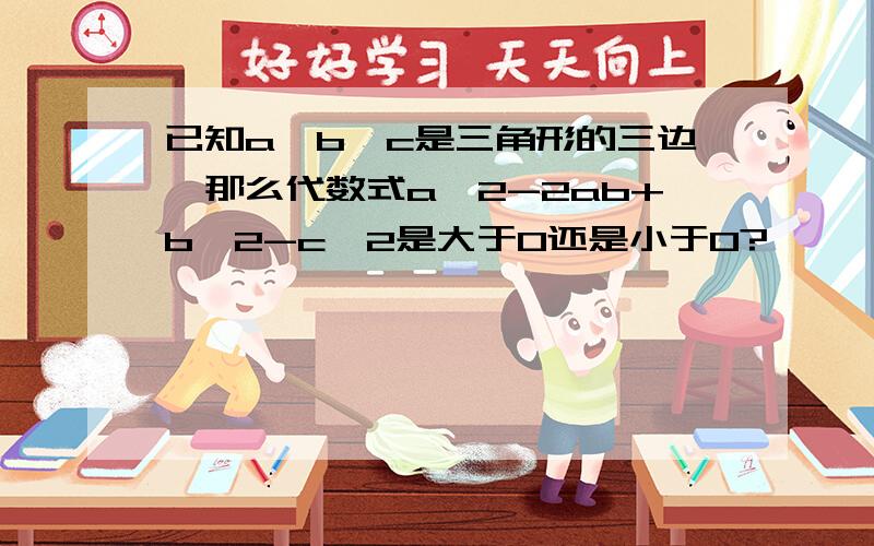 已知a,b,c是三角形的三边,那么代数式a^2-2ab+b^2-c^2是大于0还是小于0?