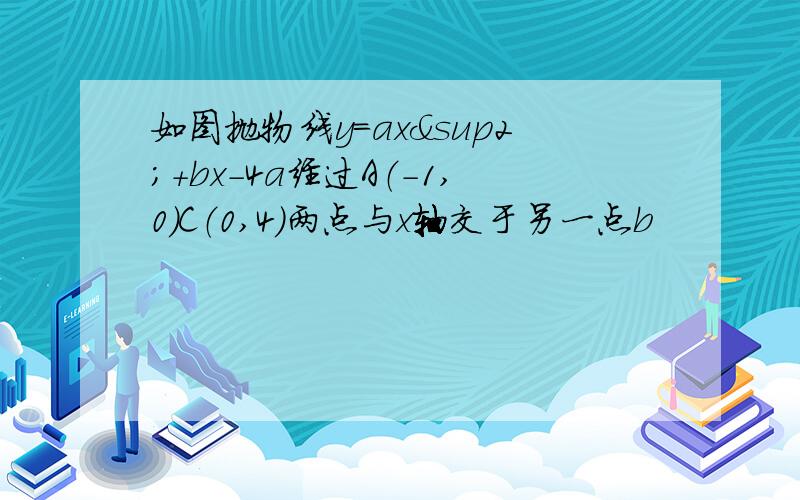 如图抛物线y=ax²+bx-4a经过A（-1,0）C（0,4）两点与x轴交于另一点b