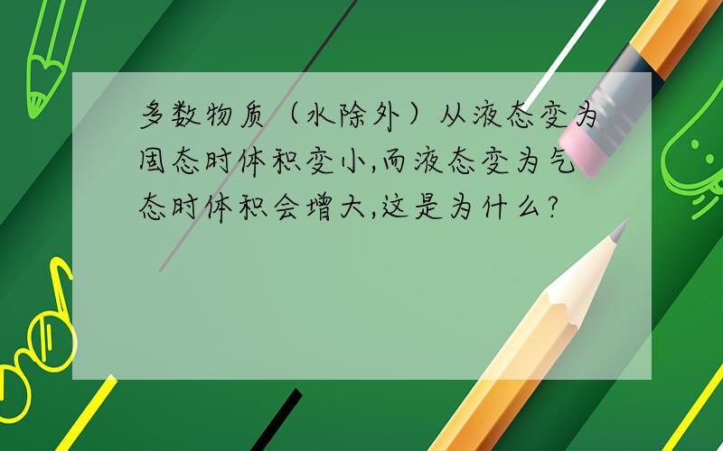 多数物质（水除外）从液态变为固态时体积变小,而液态变为气态时体积会增大,这是为什么?