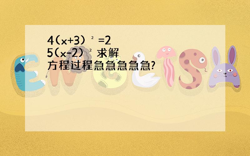 4(x+3)²=25(x-2)²求解方程过程急急急急急?