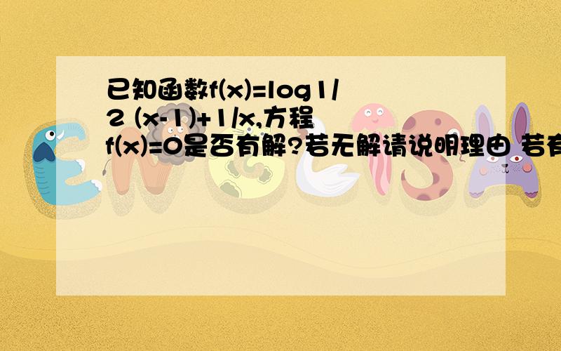 已知函数f(x)=log1/2 (x-1)+1/x,方程f(x)=0是否有解?若无解请说明理由 若有解有几个解?