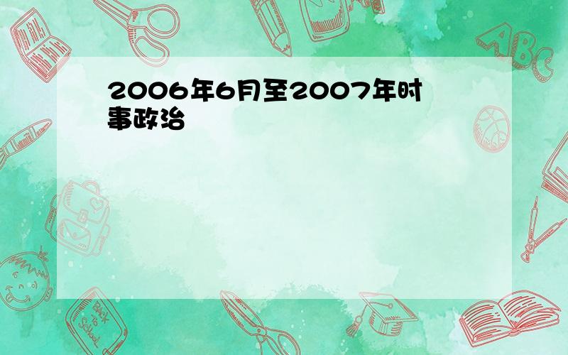 2006年6月至2007年时事政治