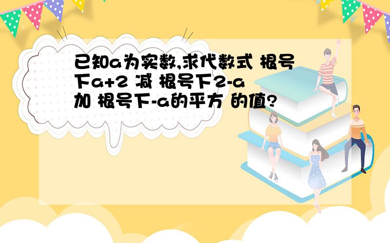 已知a为实数,求代数式 根号下a+2 减 根号下2-a 加 根号下-a的平方 的值?