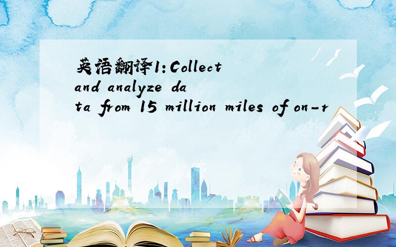 英语翻译1：Collect and analyze data from 15 million miles of on-r