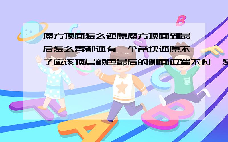 魔方顶面怎么还原魔方顶面到最后怎么弄都还有一个角块还原不了应该顶层颜色最后的侧面位置不对,怎么弄哦- -1 2 34 5