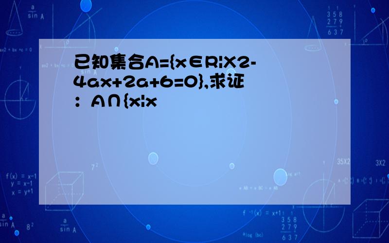 已知集合A={x∈R|X2-4ax+2a+6=0},求证：A∩{x|x