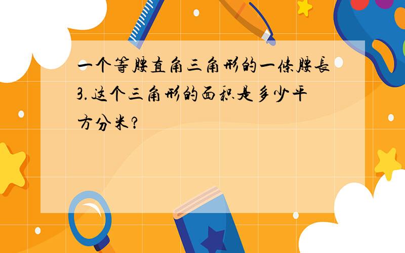 一个等腰直角三角形的一条腰长3.这个三角形的面积是多少平方分米?