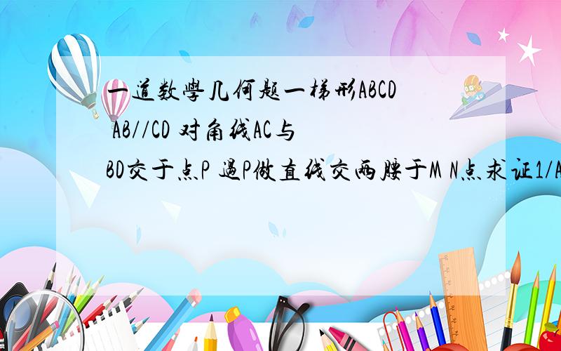 一道数学几何题一梯形ABCD AB//CD 对角线AC与BD交于点P 过P做直线交两腰于M N点求证1/AB+1/CD=