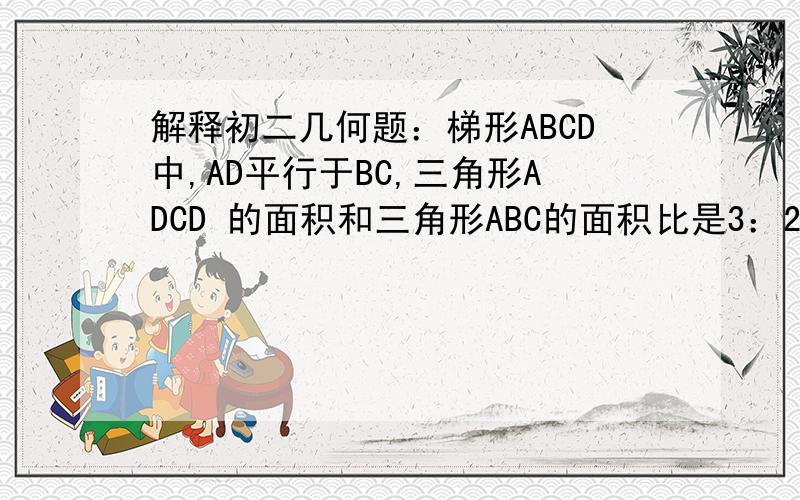 解释初二几何题：梯形ABCD中,AD平行于BC,三角形ADCD 的面积和三角形ABC的面积比是3：2,而对角线的中点M,