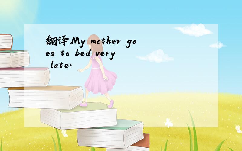 翻译My mother goes to bed very late.