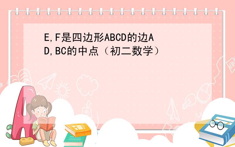 E,F是四边形ABCD的边AD,BC的中点（初二数学）