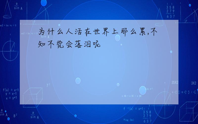 为什么人活在世界上那么累,不知不觉会落泪呢