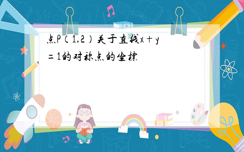 点P（1,2）关于直线x+y=1的对称点的坐标