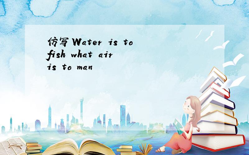 仿写Water is to fish what air is to man