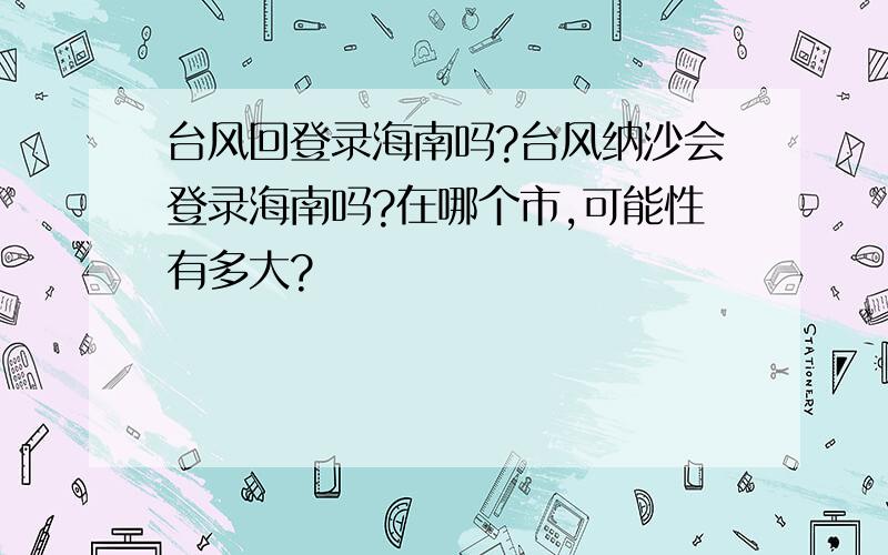 台风回登录海南吗?台风纳沙会登录海南吗?在哪个市,可能性有多大?