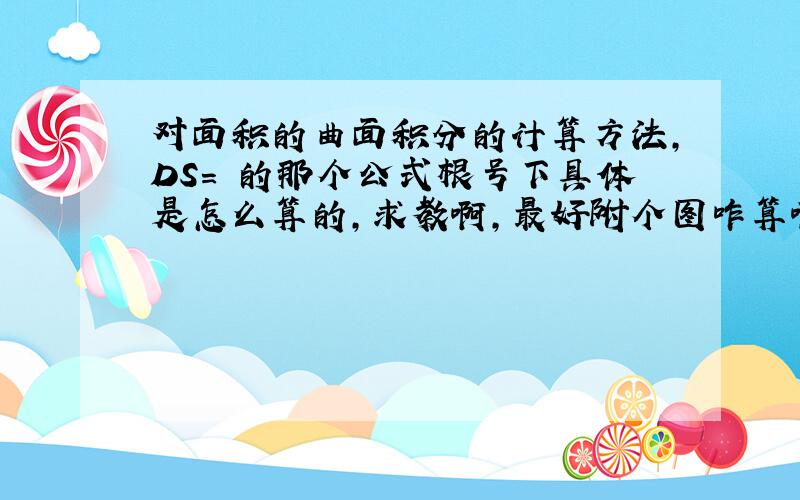 对面积的曲面积分的计算方法,DS= 的那个公式根号下具体是怎么算的,求教啊,最好附个图咋算啊