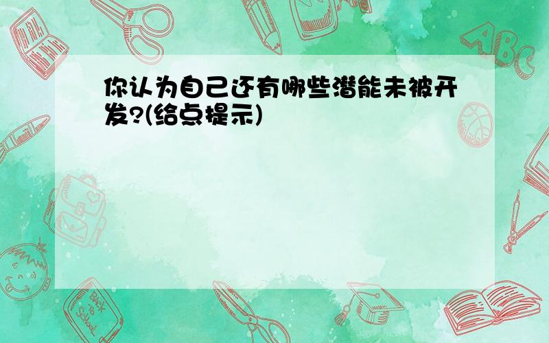 你认为自己还有哪些潜能未被开发?(给点提示)