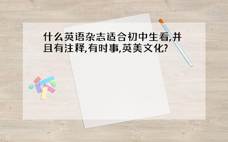 什么英语杂志适合初中生看,并且有注释,有时事,英美文化?