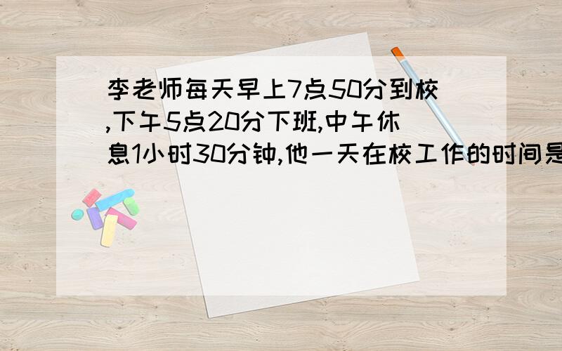 李老师每天早上7点50分到校,下午5点20分下班,中午休息1小时30分钟,他一天在校工作的时间是（）.