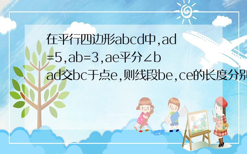 在平行四边形abcd中,ad=5,ab=3,ae平分∠bad交bc于点e,则线段be,ce的长度分别为