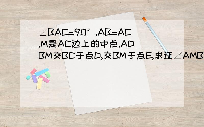 ∠BAC=90°,AB=AC,M是AC边上的中点,AD⊥BM交BC于点D,交BM于点E,求证∠AMB=∠DMC