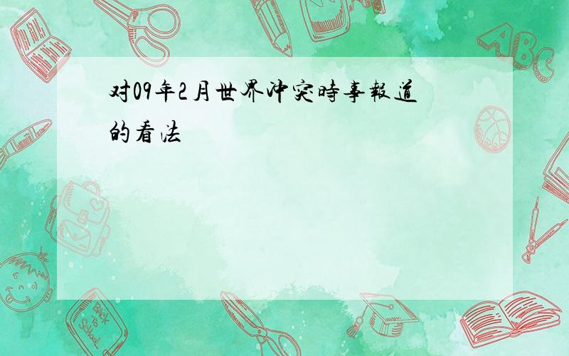 对09年2月世界冲突时事报道的看法