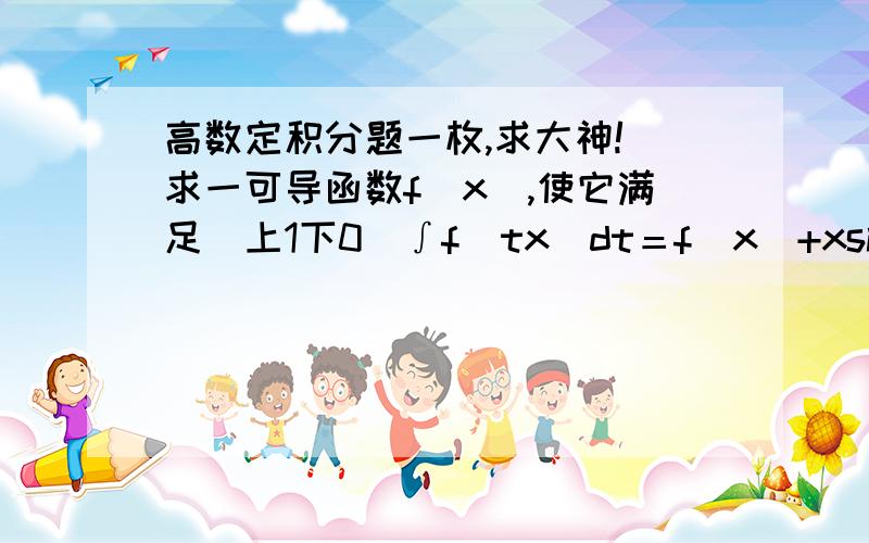 高数定积分题一枚,求大神! 求一可导函数f（x）,使它满足（上1下0）∫f（tx）dt＝f（x）+xsinx,f（0..