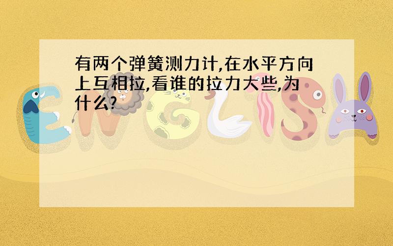 有两个弹簧测力计,在水平方向上互相拉,看谁的拉力大些,为什么?