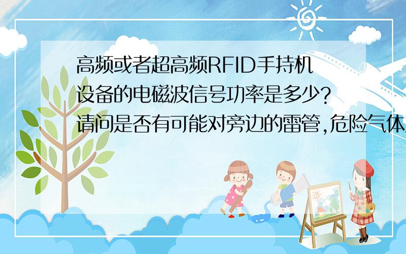 高频或者超高频RFID手持机设备的电磁波信号功率是多少?请问是否有可能对旁边的雷管,危险气体产生感应