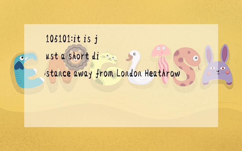 105101:it is just a short distance away from London Heathrow