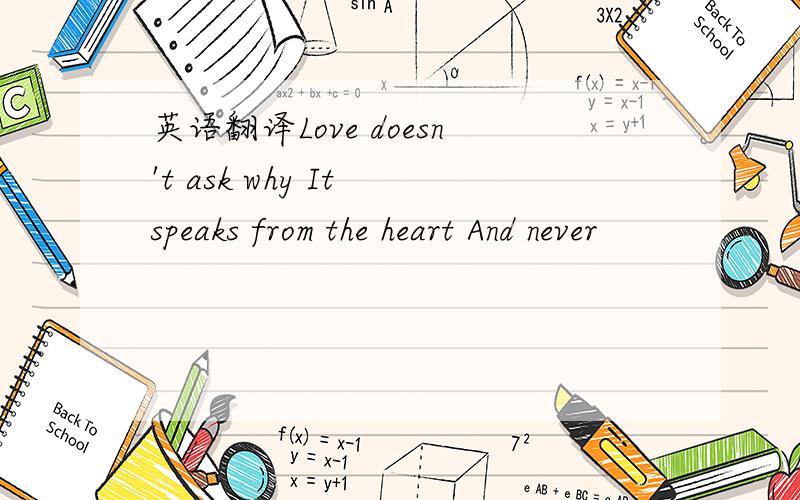 英语翻译Love doesn't ask why It speaks from the heart And never