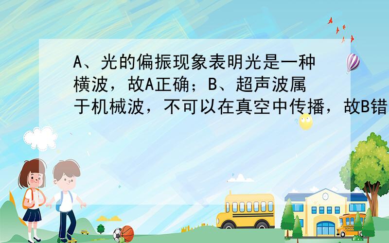 A、光的偏振现象表明光是一种横波，故A正确；B、超声波属于机械波，不可以在真空中传播，故B错误；C、波