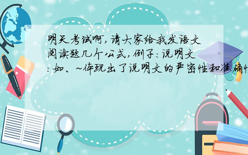 明天考试啊,请大家给我发语文阅读题几个公式,例子：说明文：如、~体现出了说明文的严密性和准确性